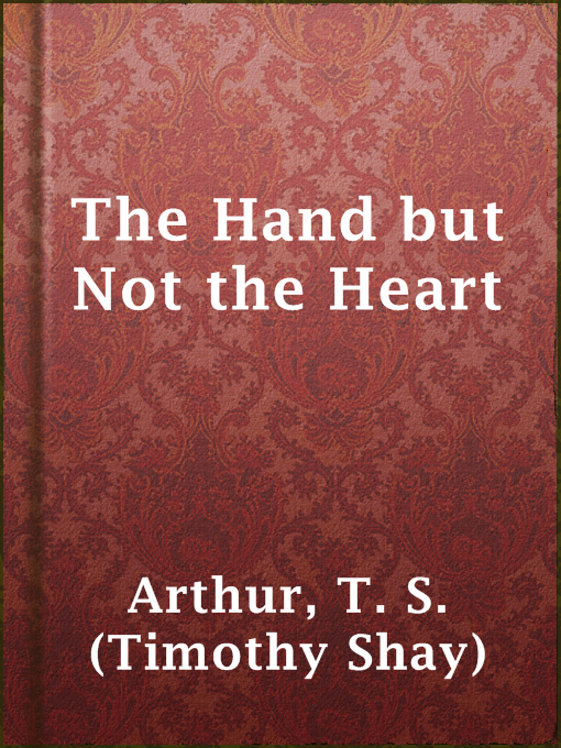 Title details for The Hand but Not the Heart by T. S. (Timothy Shay) Arthur - Available